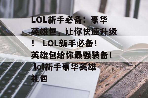 LOL新手必备：豪华英雄包，让你快速升级！ LOL新手必备！英雄包给你最强装备！ lol新手豪华英雄礼包