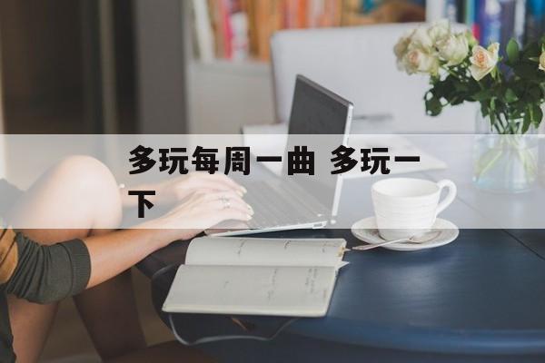 多玩每周一曲 多玩一下