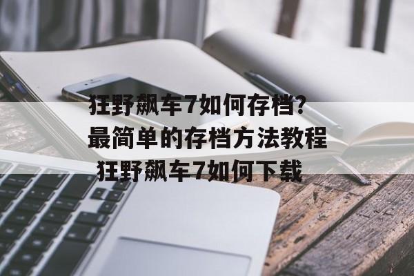 狂野飙车7如何存档？最简单的存档方法教程 狂野飙车7如何下载