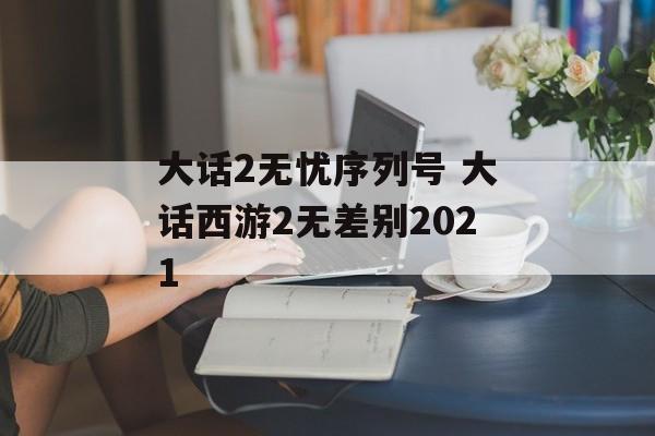 大话2无忧序列号 大话西游2无差别2021