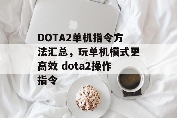 DOTA2单机指令方法汇总，玩单机模式更高效 dota2操作指令