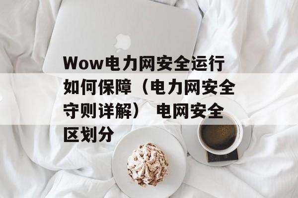 Wow电力网安全运行如何保障（电力网安全守则详解） 电网安全区划分