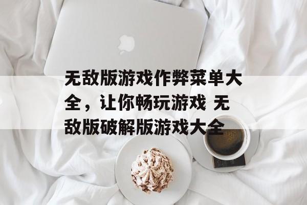 无敌版游戏作弊菜单大全，让你畅玩游戏 无敌版破解版游戏大全