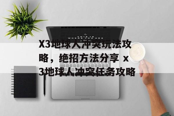 X3地球人冲突玩法攻略，绝招方法分享 x3地球人冲突任务攻略