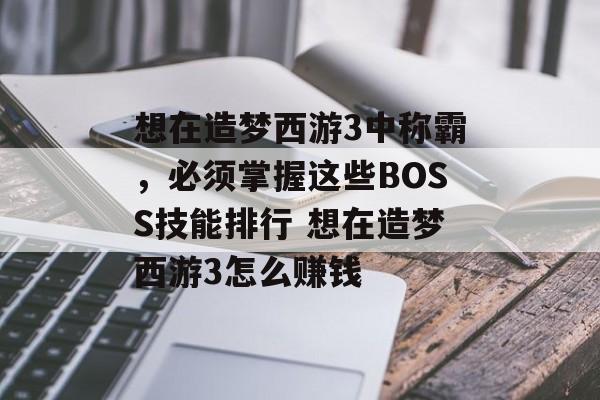 想在造梦西游3中称霸，必须掌握这些BOSS技能排行 想在造梦西游3怎么赚钱