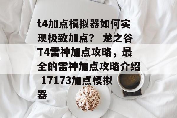 t4加点模拟器如何实现极致加点？ 龙之谷T4雷神加点攻略，最全的雷神加点攻略介绍 17173加点模拟器