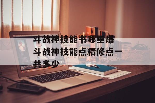 斗战神技能书哪里爆 斗战神技能点精修点一共多少