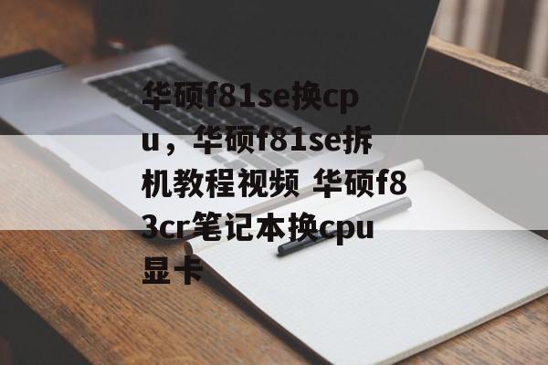 华硕f81se换cpu，华硕f81se拆机教程视频 华硕f83cr笔记本换cpu显卡