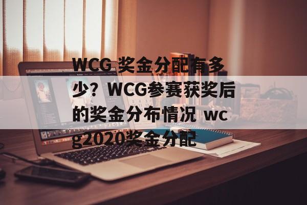 WCG 奖金分配有多少？WCG参赛获奖后的奖金分布情况 wcg2020奖金分配