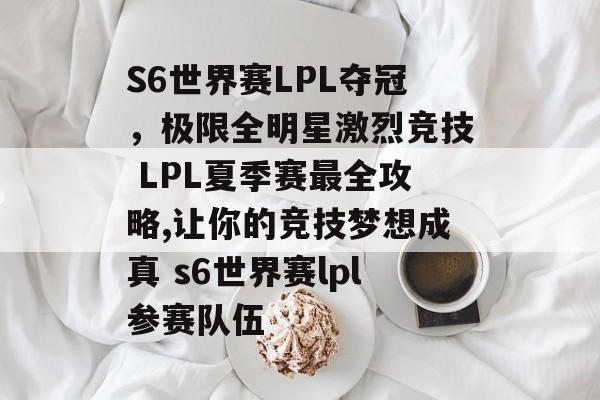 S6世界赛LPL夺冠，极限全明星激烈竞技 LPL夏季赛最全攻略,让你的竞技梦想成真 s6世界赛lpl参赛队伍