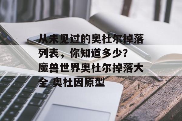 从未见过的奥杜尔掉落列表，你知道多少？ 魔兽世界奥杜尔掉落大全 奥杜因原型