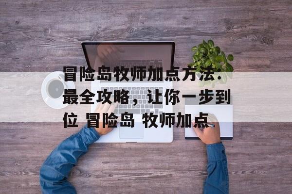 冒险岛牧师加点方法：最全攻略，让你一步到位 冒险岛 牧师加点