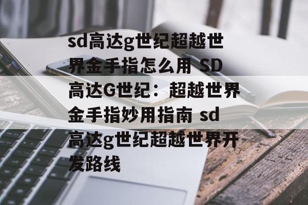 sd高达g世纪超越世界金手指怎么用 SD高达G世纪：超越世界金手指妙用指南 sd高达g世纪超越世界开发路线