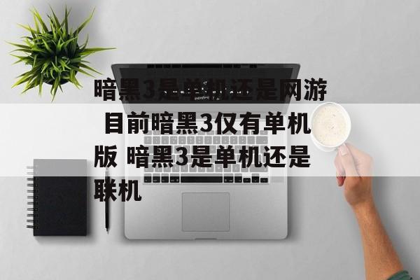 暗黑3是单机还是网游 目前暗黑3仅有单机版 暗黑3是单机还是联机