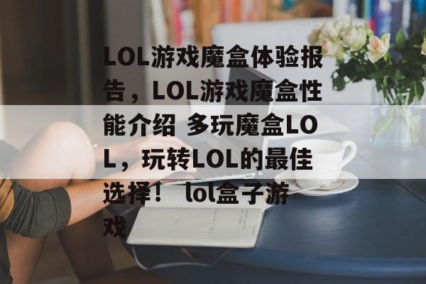LOL游戏魔盒体验报告，LOL游戏魔盒性能介绍 多玩魔盒LOL，玩转LOL的最佳选择！ lol盒子游戏