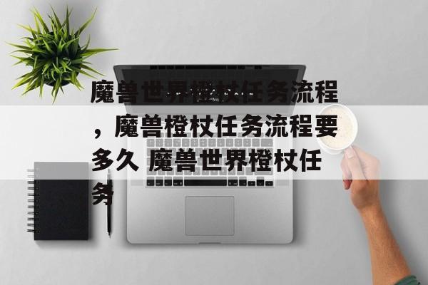 魔兽世界橙杖任务流程，魔兽橙杖任务流程要多久 魔兽世界橙杖任务