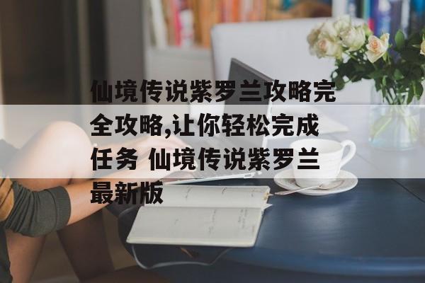 仙境传说紫罗兰攻略完全攻略,让你轻松完成任务 仙境传说紫罗兰最新版