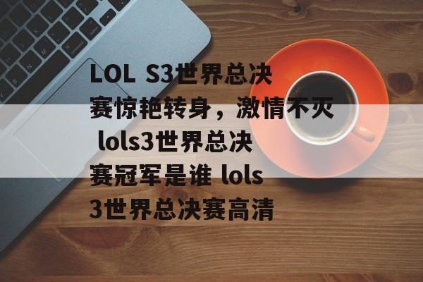 LOL S3世界总决赛惊艳转身，激情不灭 lols3世界总决赛冠军是谁 lols3世界总决赛高清