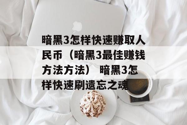 暗黑3怎样快速赚取人民币（暗黑3最佳赚钱方法方法） 暗黑3怎样快速刷遗忘之魂