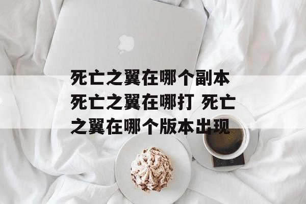 死亡之翼在哪个副本 死亡之翼在哪打 死亡之翼在哪个版本出现