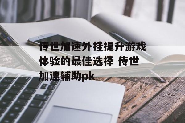 传世加速外挂提升游戏体验的最佳选择 传世加速辅助pk