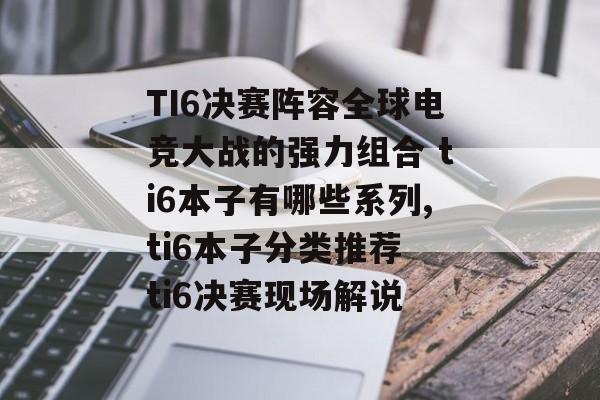 TI6决赛阵容全球电竞大战的强力组合 ti6本子有哪些系列,ti6本子分类推荐 ti6决赛现场解说