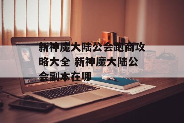 新神魔大陆公会跑商攻略大全 新神魔大陆公会副本在哪