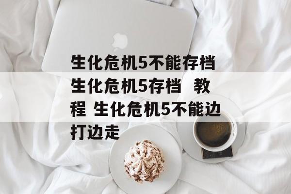 生化危机5不能存档 生化危机5存档  教程 生化危机5不能边打边走