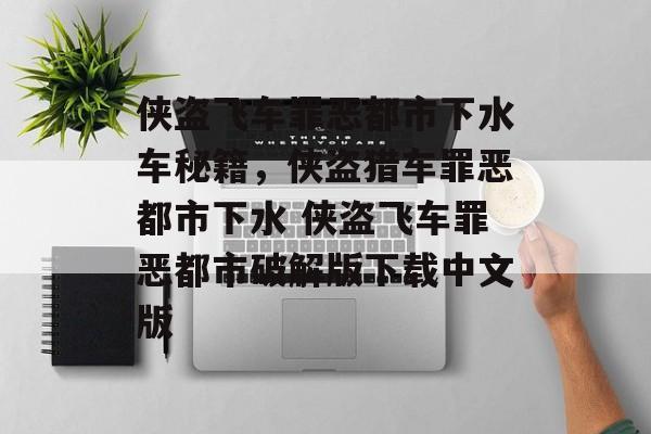 侠盗飞车罪恶都市下水车秘籍，侠盗猎车罪恶都市下水 侠盗飞车罪恶都市破解版下载中文版