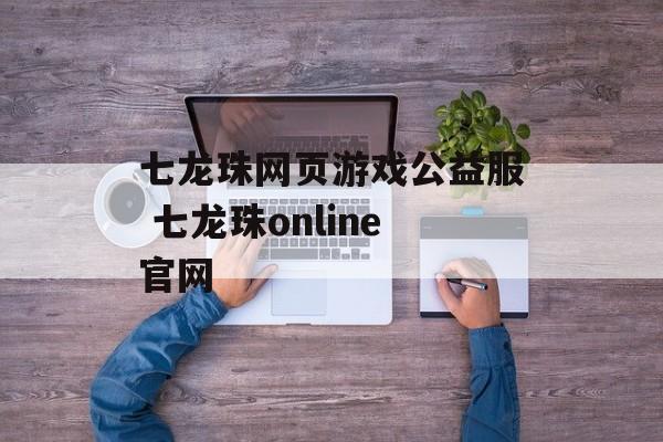 七龙珠网页游戏公益服 七龙珠online官网