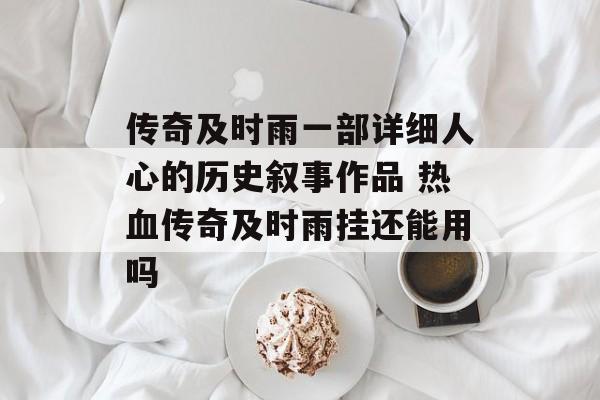 传奇及时雨一部详细人心的历史叙事作品 热血传奇及时雨挂还能用吗