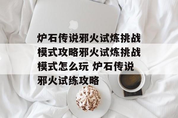 炉石传说邪火试炼挑战模式攻略邪火试炼挑战模式怎么玩 炉石传说邪火试练攻略