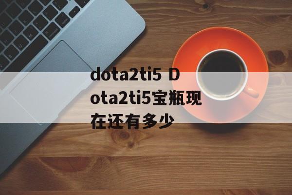 dota2ti5 Dota2ti5宝瓶现在还有多少