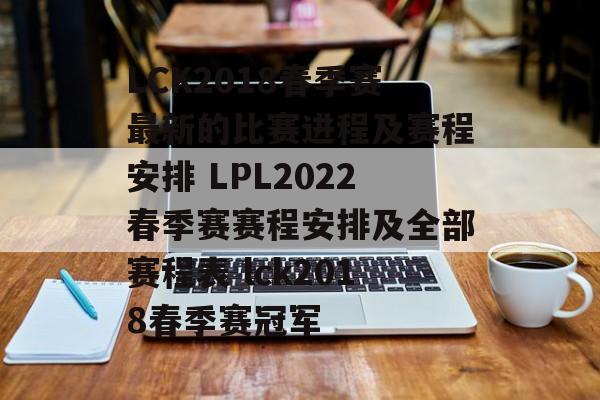 LCK2018春季赛最新的比赛进程及赛程安排 LPL2022春季赛赛程安排及全部赛程表 lck2018春季赛冠军