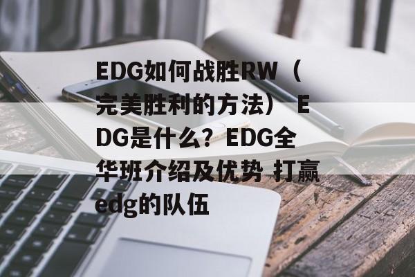 EDG如何战胜RW（完美胜利的方法） EDG是什么？EDG全华班介绍及优势 打赢edg的队伍