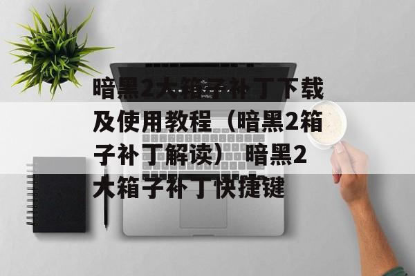 暗黑2大箱子补丁下载及使用教程（暗黑2箱子补丁解读） 暗黑2大箱子补丁快捷键