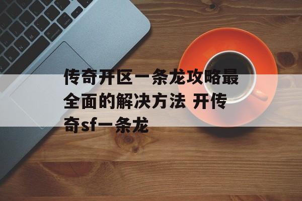 传奇开区一条龙攻略最全面的解决方法 开传奇sf一条龙