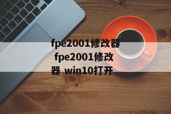 fpe2001修改器 fpe2001修改器 win10打开