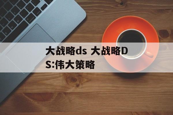 大战略ds 大战略DS:伟大策略