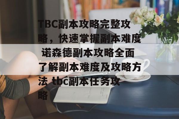 TBC副本攻略完整攻略，快速掌握副本难度 诺森德副本攻略全面了解副本难度及攻略方法 tbc副本任务攻略