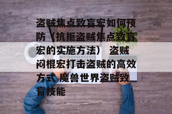 盗贼焦点致盲宏如何预防（抗拒盗贼焦点致盲宏的实施方法） 盗贼闷棍宏打击盗贼的高效方式 魔兽世界盗贼致盲技能