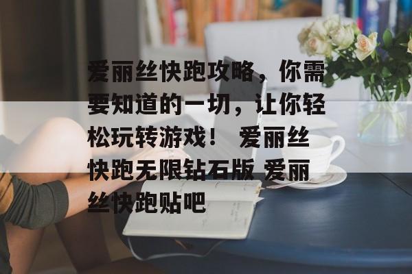爱丽丝快跑攻略，你需要知道的一切，让你轻松玩转游戏！ 爱丽丝快跑无限钻石版 爱丽丝快跑贴吧