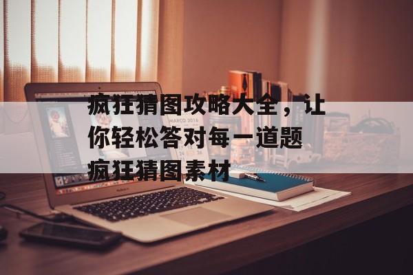 疯狂猜图攻略大全，让你轻松答对每一道题 疯狂猜图素材