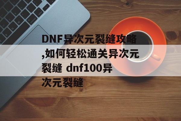 DNF异次元裂缝攻略,如何轻松通关异次元裂缝 dnf100异次元裂缝