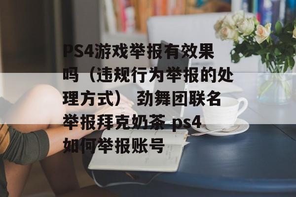 PS4游戏举报有效果吗（违规行为举报的处理方式） 劲舞团联名举报拜克奶茶 ps4如何举报账号