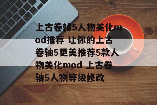 上古卷轴5人物美化mod推荐 让你的上古卷轴5更美推荐5款人物美化mod 上古卷轴5人物等级修改