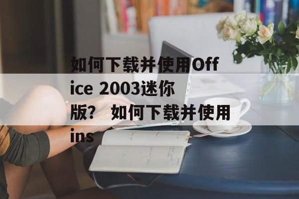 如何下载并使用Office 2003迷你版？ 如何下载并使用ins