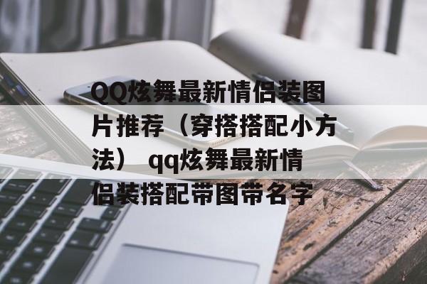 QQ炫舞最新情侣装图片推荐（穿搭搭配小方法） qq炫舞最新情侣装搭配带图带名字