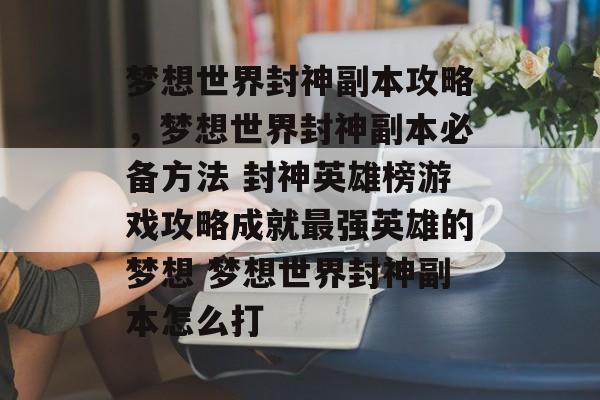 梦想世界封神副本攻略，梦想世界封神副本必备方法 封神英雄榜游戏攻略成就最强英雄的梦想 梦想世界封神副本怎么打