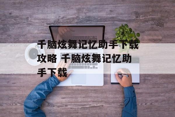 千脑炫舞记忆助手下载攻略 千脑炫舞记忆助手下载